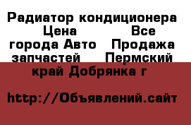 Радиатор кондиционера  › Цена ­ 2 500 - Все города Авто » Продажа запчастей   . Пермский край,Добрянка г.